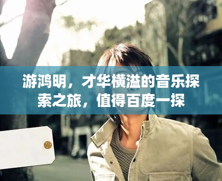 游鴻明，才華橫溢的音樂探索之旅，值得百度一探