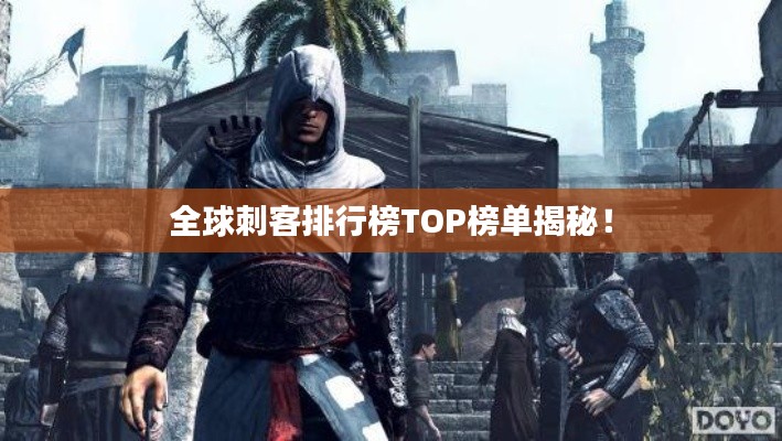 全球刺客排行榜TOP榜單揭秘！
