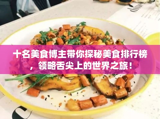 十名美食博主帶你探秘美食排行榜，領(lǐng)略舌尖上的世界之旅！