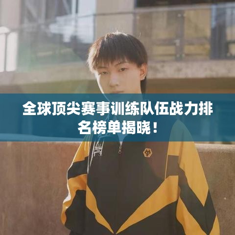 全球頂尖賽事訓(xùn)練隊(duì)伍戰(zhàn)力排名榜單揭曉！
