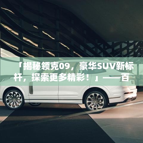 「揭秘領克09，豪華SUV新標桿，探索更多精彩！」——百度收錄標準吸睛標題