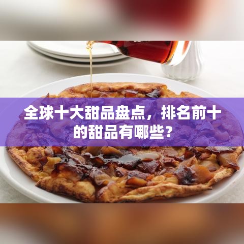全球十大甜品盤點(diǎn)，排名前十的甜品有哪些？
