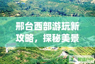 邢臺西部游玩新攻略，探秘美景，盡享樂趣！