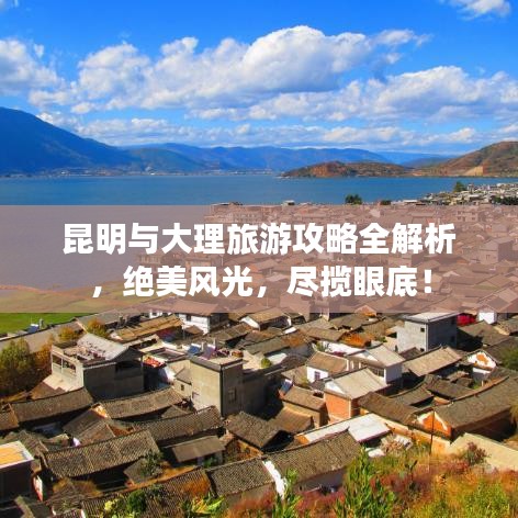 昆明與大理旅游攻略全解析，絕美風光，盡攬眼底！