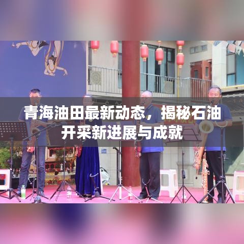 青海油田最新動態，揭秘石油開采新進展與成就