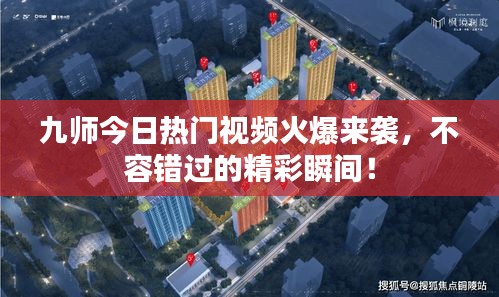 九師今日熱門視頻火爆來襲，不容錯過的精彩瞬間！