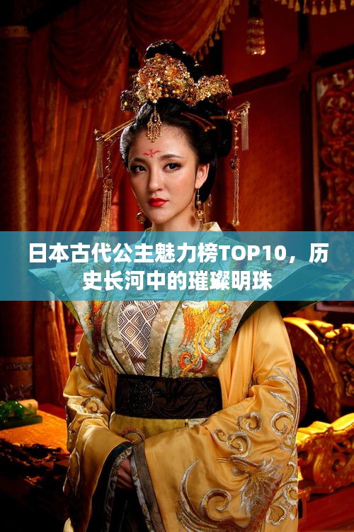 日本古代公主魅力榜TOP10，歷史長河中的璀璨明珠