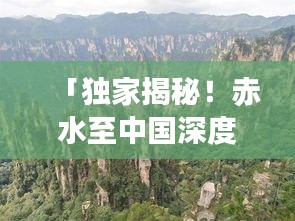 「獨家揭秘！赤水至中國深度旅游攻略，帶你暢游絕美風光！」