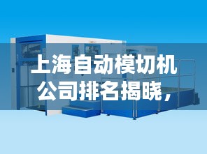 上海自動(dòng)模切機(jī)公司排名揭曉，領(lǐng)先企業(yè)榜單