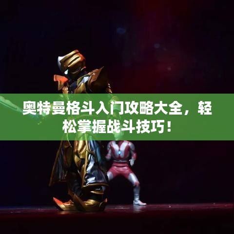奧特曼格斗入門攻略大全，輕松掌握戰斗技巧！