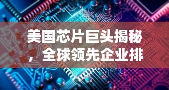 美國芯片巨頭揭秘，全球領先企業排名TOP10，技術優勢一覽無余！
