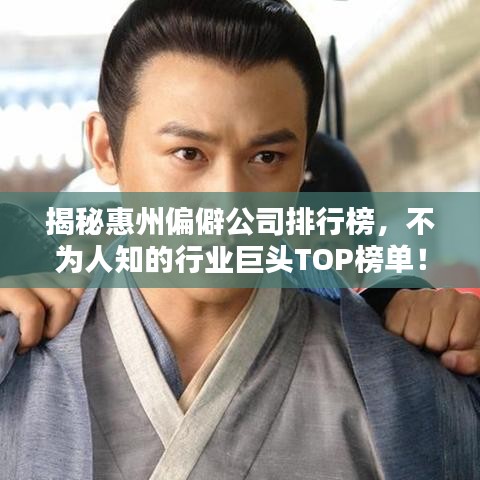 揭秘惠州偏僻公司排行榜，不為人知的行業巨頭TOP榜單！