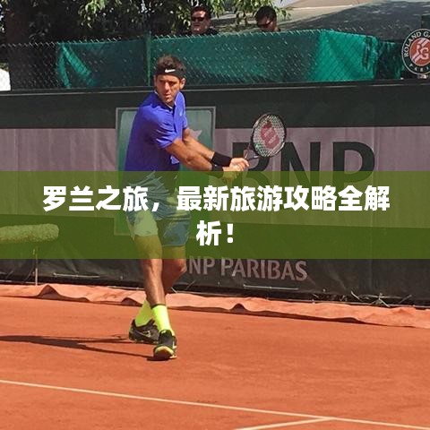 羅蘭之旅，最新旅游攻略全解析！