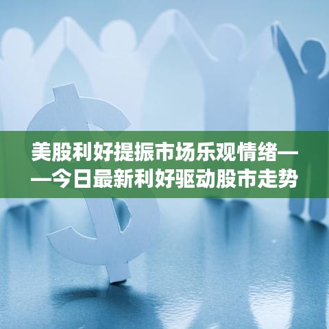 美股利好提振市場樂觀情緒——今日最新利好驅動股市走勢