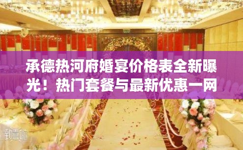 承德熱河府婚宴價格表全新曝光！熱門套餐與最新優惠一網打盡