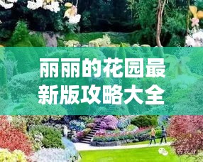 麗麗的花園最新版攻略大全，帶你玩轉花卉世界！