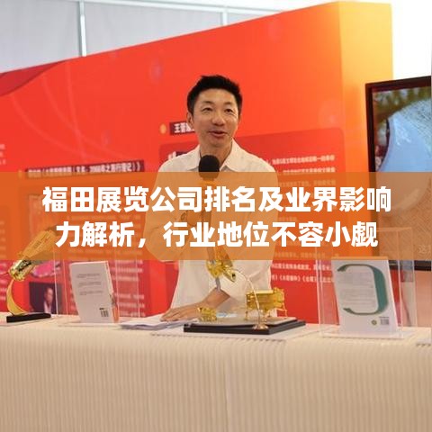 福田展覽公司排名及業(yè)界影響力解析，行業(yè)地位不容小覷