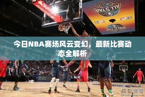 今日NBA賽場(chǎng)風(fēng)云變幻，最新比賽動(dòng)態(tài)全解析