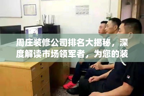 周莊裝修公司排名大揭秘，深度解讀市場領軍者，為您的裝修保駕護航！