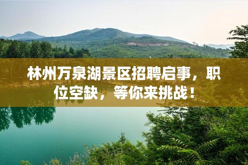 林州萬泉湖景區招聘啟事，職位空缺，等你來挑戰！