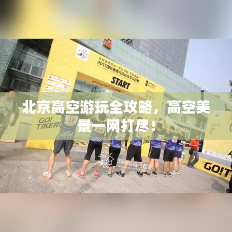 北京高空游玩全攻略，高空美景一網(wǎng)打盡！