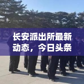 長安派出所最新動態，今日頭條新聞聚焦