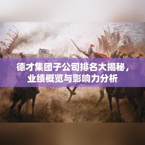 德才集團(tuán)子公司排名大揭秘，業(yè)績(jī)概覽與影響力分析
