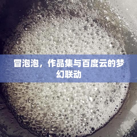 冒泡泡，作品集與百度云的夢(mèng)幻聯(lián)動(dòng)