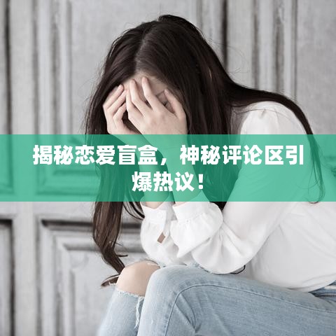 揭秘戀愛盲盒，神秘評論區引爆熱議！
