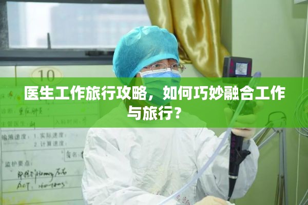 醫生工作旅行攻略，如何巧妙融合工作與旅行？