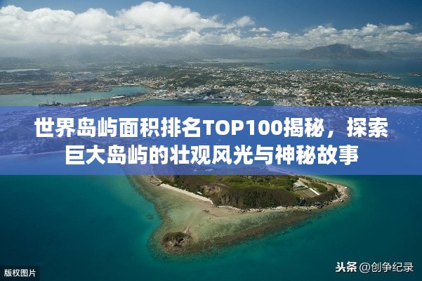 世界島嶼面積排名TOP100揭秘，探索巨大島嶼的壯觀風光與神秘故事