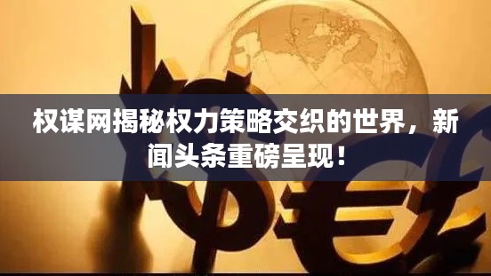 權謀網揭秘權力策略交織的世界，新聞頭條重磅呈現！