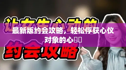 最新版約會攻略，輕松俘獲心儀對象的心??