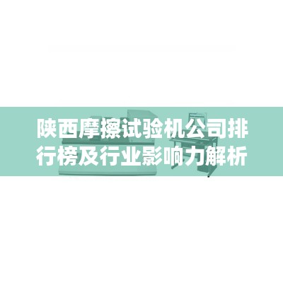 陜西摩擦試驗機公司排行榜及行業影響力解析