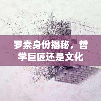 羅素身份揭秘，哲學巨匠還是文化名人？百度帶你探索其傳奇人生