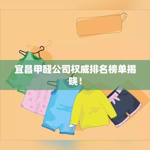 宜昌甲醛公司權威排名榜單揭曉！