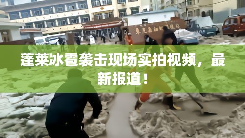 蓬萊冰雹襲擊現(xiàn)場(chǎng)實(shí)拍視頻，最新報(bào)道！