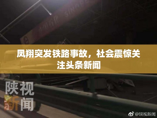 鳳翔突發鐵路事故，社會震驚關注頭條新聞