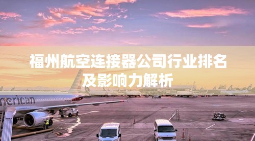 福州航空連接器公司行業排名及影響力解析