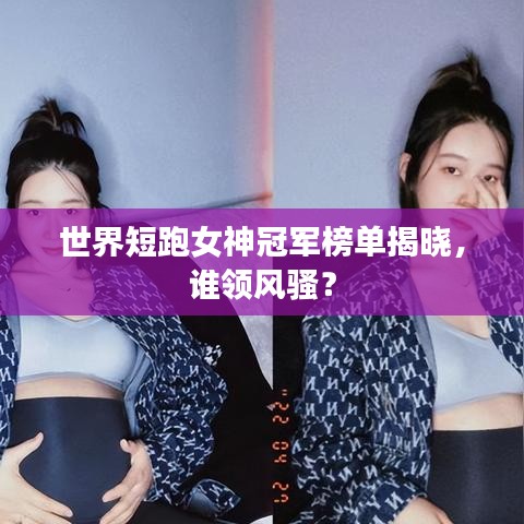 世界短跑女神冠軍榜單揭曉，誰領(lǐng)風(fēng)騷？