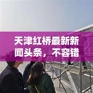 天津紅橋最新新聞?lì)^條，不容錯(cuò)過！