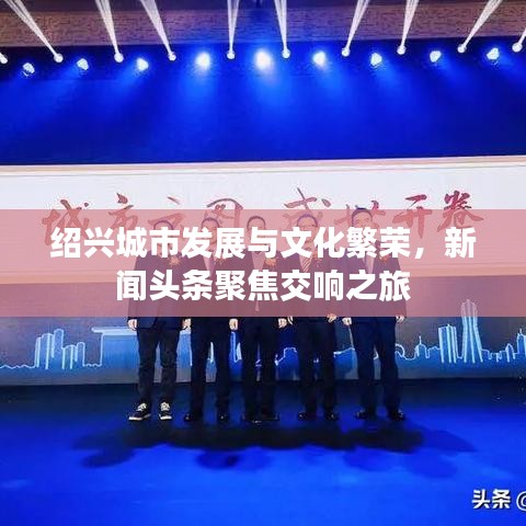紹興城市發展與文化繁榮，新聞頭條聚焦交響之旅