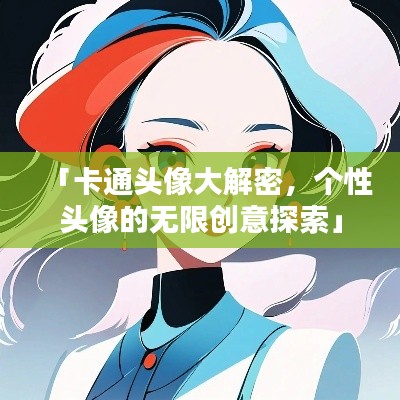 「卡通頭像大解密，個性頭像的無限創(chuàng)意探索」