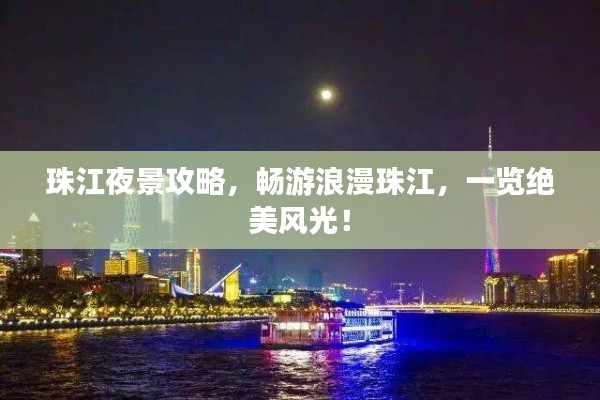 珠江夜景攻略，暢游浪漫珠江，一覽絕美風光！