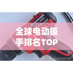 全球電動(dòng)扳手排名TOP10，選購(gòu)指南與品牌推薦