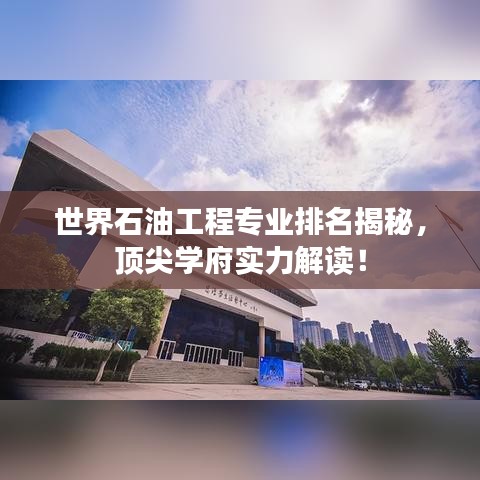 世界石油工程專業排名揭秘，頂尖學府實力解讀！