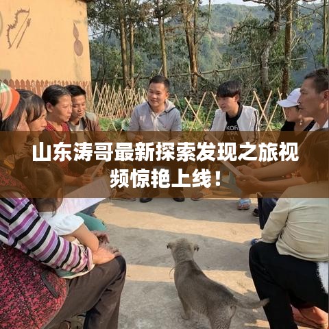 山東濤哥最新探索發現之旅視頻驚艷上線！