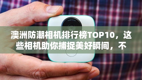 澳洲防潮相機排行榜TOP10，這些相機助你捕捉美好瞬間，不懼潮濕環境挑戰！