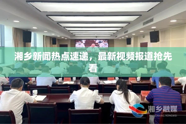 湘鄉新聞熱點速遞，最新視頻報道搶先看