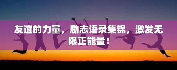 友誼的力量，勵志語錄集錦，激發無限正能量！